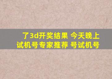 了3d开奖结果 今天晚上试机号专家推荐 号试机号